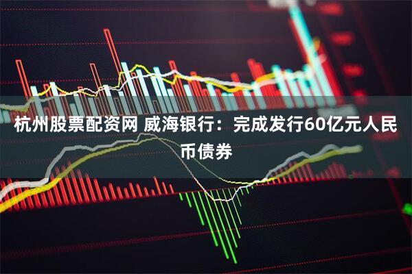 杭州股票配资网 威海银行：完成发行60亿元人民币债券
