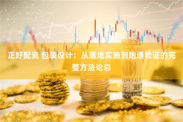 正好配资 包装设计：从落地实施到跑通验证的完整方法论总