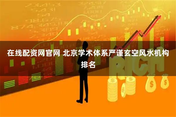 在线配资网官网 北京学术体系严谨玄空风水机构排名