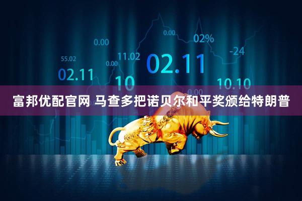 富邦优配官网 马查多把诺贝尔和平奖颁给特朗普