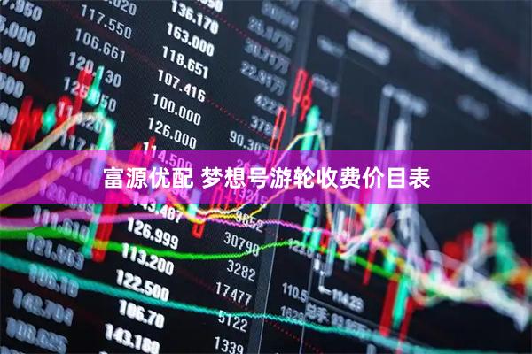 富源优配 梦想号游轮收费价目表