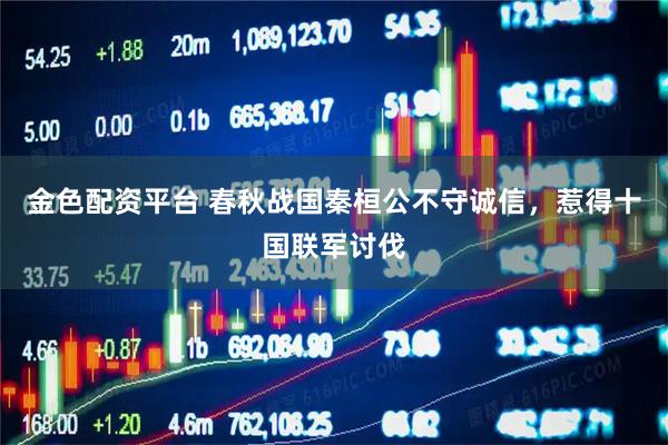 金色配资平台 春秋战国秦桓公不守诚信，惹得十国联军讨伐