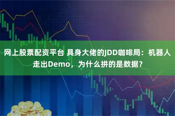 网上股票配资平台 具身大佬的JDD咖啡局：机器人走出Demo，为什么拼的是数据？
